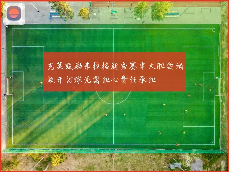 克莱鼓励弗拉格新秀赛季大胆尝试放开打球无需担心责任承担