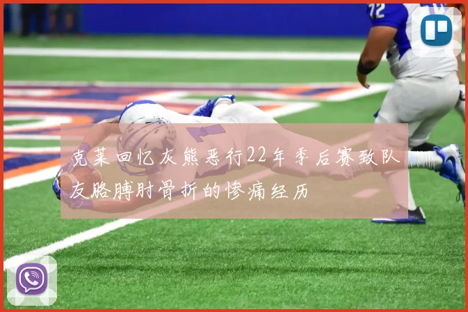 克莱回忆灰熊恶行22年季后赛致队友胳膊肘骨折的惨痛经历