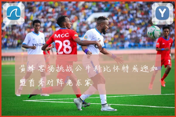 黄蜂客场挑战公牛科比怀特或迎加盟首秀对阵老东家