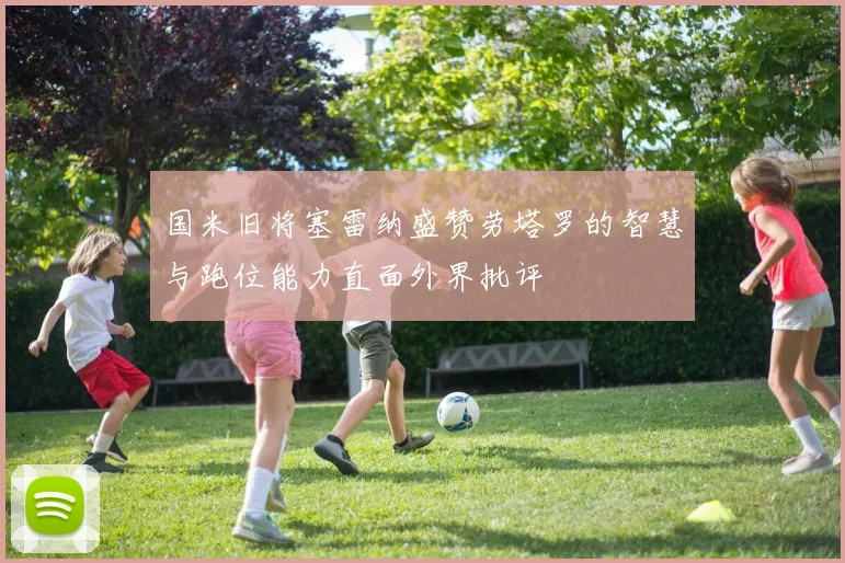 国米旧将塞雷纳盛赞劳塔罗的智慧与跑位能力直面外界批评