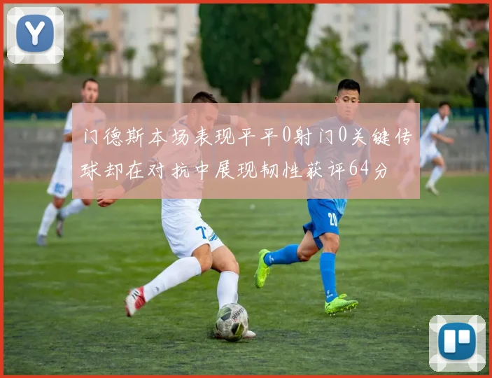 门德斯本场表现平平0射门0关键传球却在对抗中展现韧性获评64分