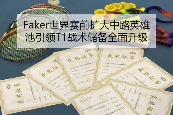 Faker世界赛前扩大中路英雄池引领T1战术储备全面升级